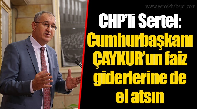 CHP’li Sertel: Cumhurbaşkanı ÇAYKUR’un faiz giderlerine de el atsın