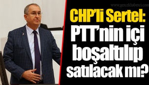 CHP’li Sertel : PTT’nin içi boşaltılıp satılacak mı?