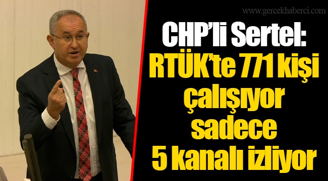 CHP’li Sertel: RTÜK’te 771 kişi çalışıyor sadece 5 kanalı izliyor