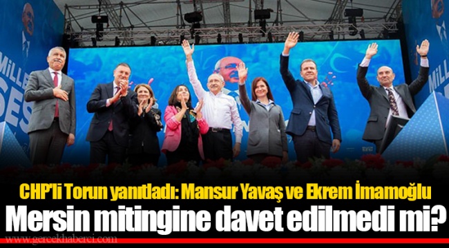 CHP'li Torun yanıtladı: Mansur Yavaş ve Ekrem İmamoğlu Mersin mitingine davet edilmedi mi?
