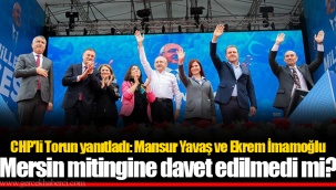 CHP'li Torun yanıtladı: Mansur Yavaş ve Ekrem İmamoğlu Mersin mitingine davet edilmedi mi?