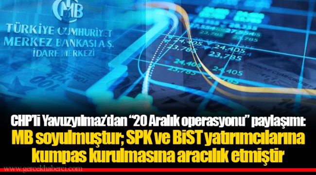 CHP’li Yavuzyılmaz’dan “20 Aralık operasyonu” paylaşımı: MB soyulmuştur; SPK ve BİST yatırımcılarına kumpas kurulmasına aracılık etmiştir