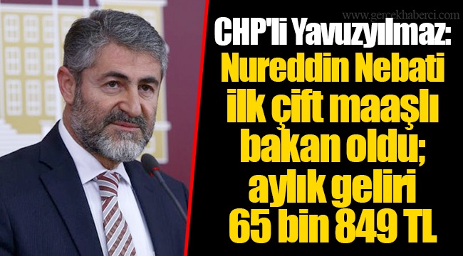 CHP'li Yavuzyılmaz: Nureddin Nebati ilk çift maaşlı bakan oldu; aylık geliri 65 bin 849 TL