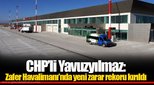 CHP’li Yavuzyılmaz: Zafer Havalimanı’nda yeni zarar rekoru kırıldı