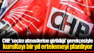 CHP, 'seçim atmosferine girildiği' gerekçesiyle kurultayı bir yıl ertelemeyi planlıyor