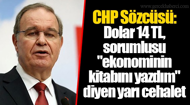 CHP Sözcüsü: Dolar 14 TL, sorumlusu "ekonominin kitabını yazdım" diyen yarı cehalet
