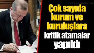 Çok sayıda kurum ve kuruluşlara kritik atamalar yapıldı