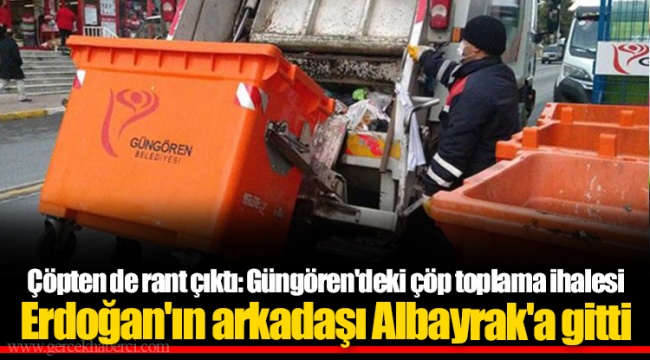 Çöpten de rant çıktı: Güngören'deki çöp toplama ihalesi Erdoğan'ın arkadaşı Albayrak'a gitti