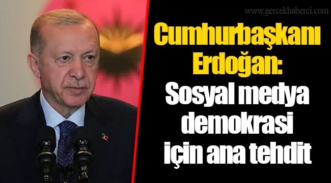 Cumhurbaşkanı Erdoğan: Sosyal medya demokrasi için ana tehdit