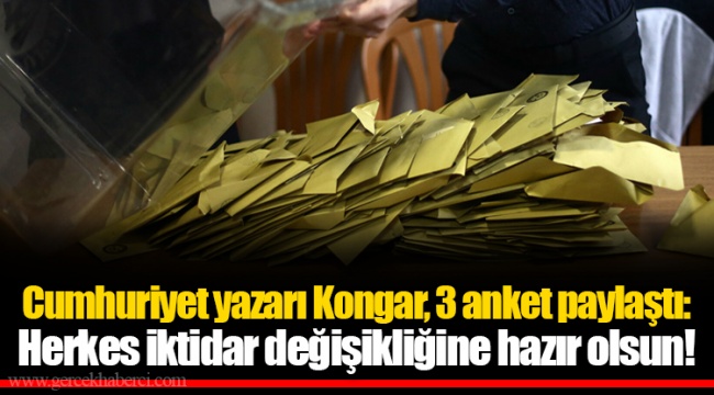 Cumhuriyet yazarı Kongar, 3 anket paylaştı: Herkes iktidar değişikliğine hazır olsun!