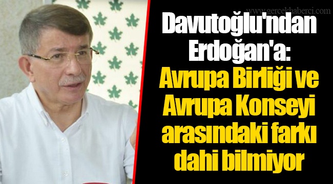 Davutoğlu'ndan Erdoğan'a: Avrupa Birliği ve Avrupa Konseyi arasındaki farkı dahi bilmiyor