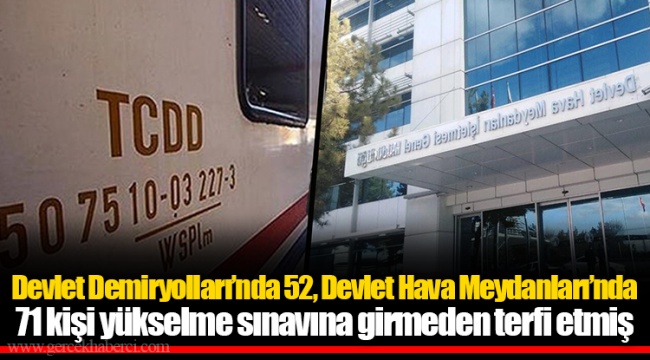Devlet Demiryolları’nda 52, Devlet Hava Meydanları’nda 71 kişi yükselme sınavına girmeden terfi etmiş