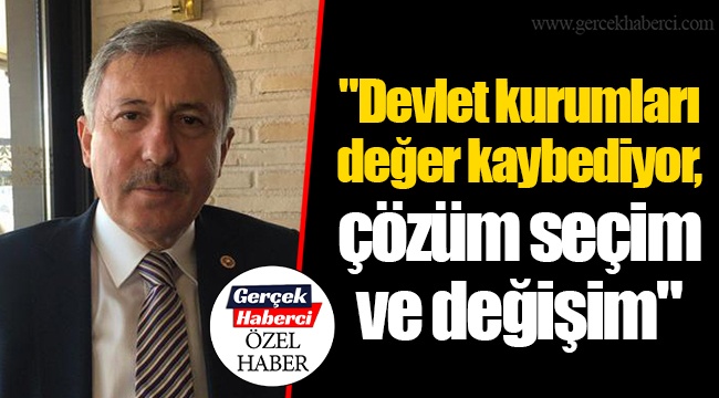 "Devlet kurumları değer kaybediyor, çözüm seçim ve değişim" 