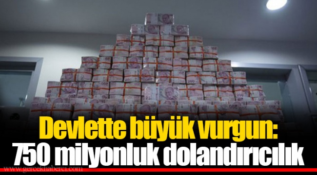 Devlette büyük vurgun: 750 milyonluk dolandırıcılık