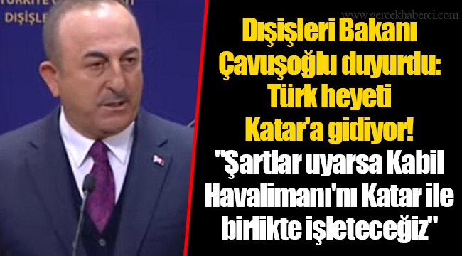 Dışişleri Bakanı Çavuşoğlu duyurdu: Türk heyeti Katar'a gidiyor! "Şartlar uyarsa Kabil Havalimanı'nı Katar ile birlikte işleteceğiz"