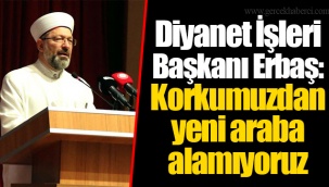 Diyanet İşleri Başkanı Erbaş: Korkumuzdan yeni araba alamıyoruz