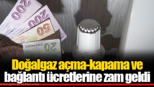 Doğalgaz açma-kapama ve bağlantı ücretlerine zam geldi