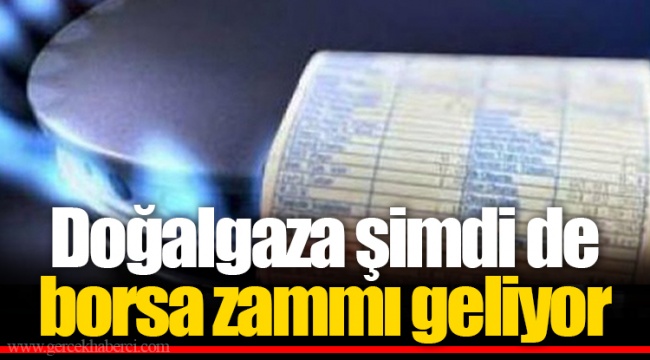 Doğalgaza şimdi de borsa zammı geliyor