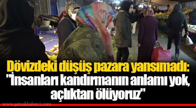 Dövizdeki düşüş pazara yansımadı: "İnsanları kandırmanın anlamı yok, açlıktan ölüyoruz"