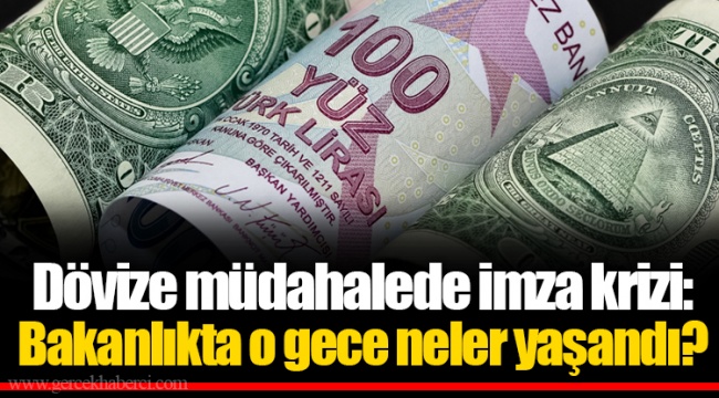 Dövize müdahalede imza krizi: Bakanlıkta o gece neler yaşandı?