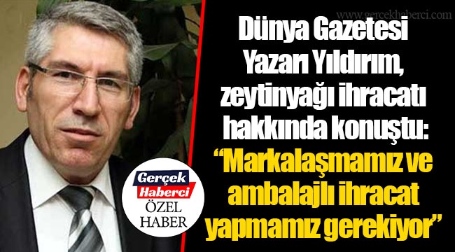 Dünya Gazetesi Yazarı Yıldırım, zeytinyağı ihracatı hakkında konuştu: “Markalaşmamız ve ambalajlı ihracat yapmamız gerekiyor”