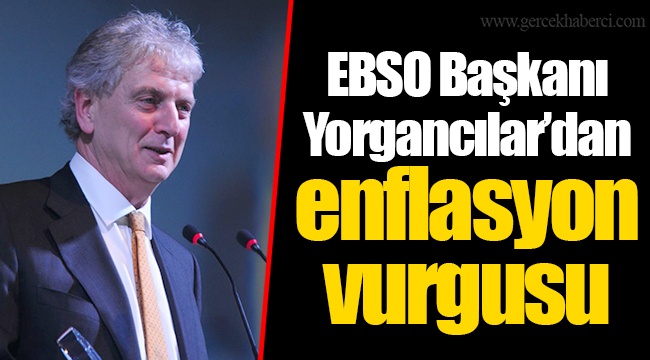 EBSO Başkanı Yorgancılar’dan enflasyon vurgusu