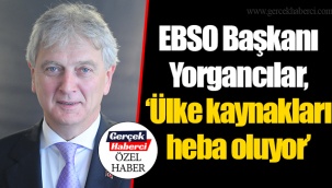 EBSO Başkanı Yorgancılar, “Ülke kaynakları heba oluyor”