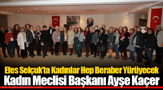 Efes Selçuk’ta Kadınlar Hep Beraber Yürüyecek Kadın Meclisi Başkanı Ayşe Kaçer  