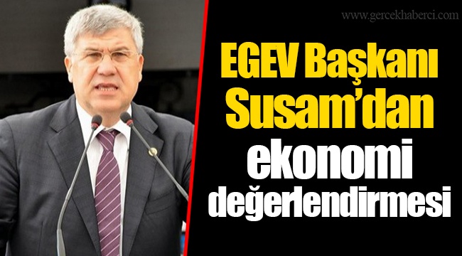 EGEV Başkanı Susam’dan ekonomi değerlendirmesi
