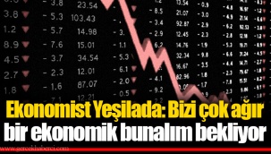 Ekonomist Yeşilada: Bizi çok ağır bir ekonomik bunalım bekliyor