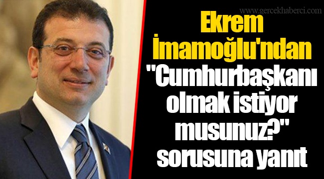 Ekrem İmamoğlu'ndan "Cumhurbaşkanı olmak istiyor musunuz?" sorusuna yanıt