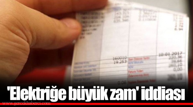 'Elektriğe büyük zam' iddiası