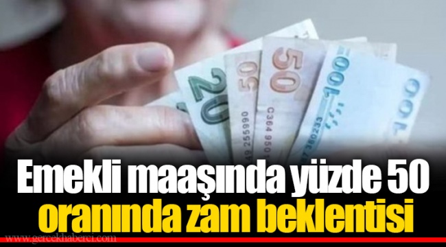 Emekli maaşında yüzde 50 oranında zam beklentisi