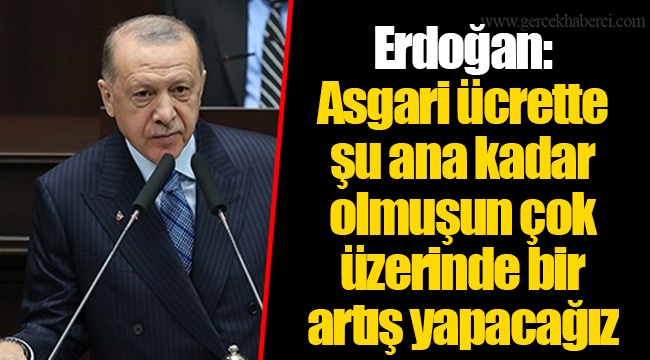 Erdoğan:  Asgari ücrette şu ana kadar olmuşun çok üzerinde bir artış yapacağız