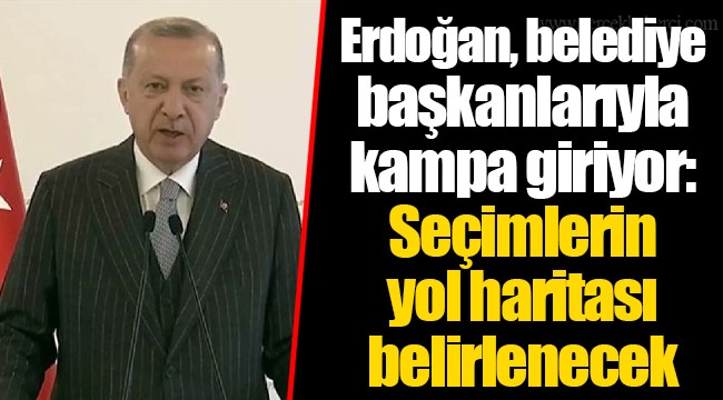 Erdoğan, belediye başkanlarıyla kampa giriyor: Seçimlerin yol haritası belirlenecek