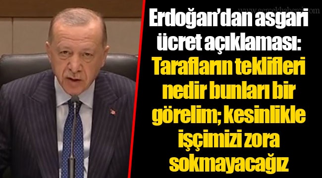 Erdoğan’dan asgari ücret açıklaması: Tarafların teklifleri nedir bunları bir görelim; kesinlikle işçimizi zora sokmayacağız