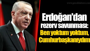 Erdoğan'dan rezerv savunması: Ben yoktum yoktum, Cumhurbaşkanıydım