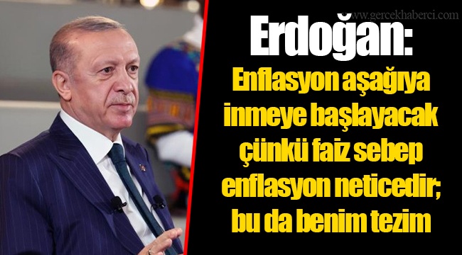 Erdoğan: Enflasyon aşağıya inmeye başlayacak çünkü faiz sebep enflasyon neticedir; bu da benim tezim