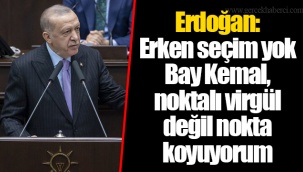 Erdoğan: Erken seçim yok. Bay Kemal, noktalı virgül değil nokta koyuyorum