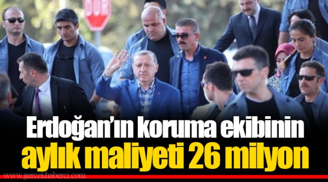 Erdoğan’ın koruma ekibinin aylık maliyeti 26 milyon