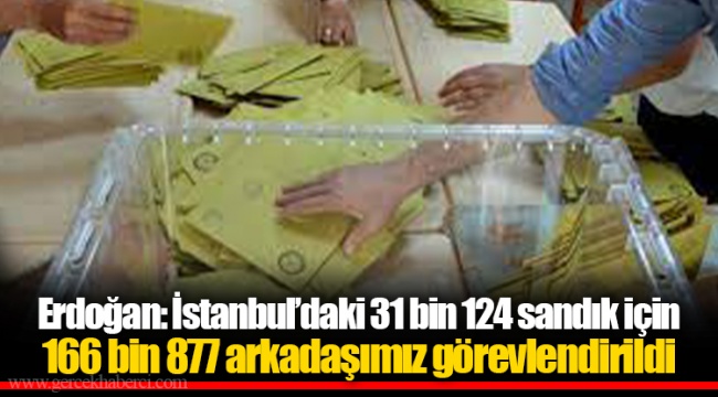 Erdoğan: İstanbul’daki 31 bin 124 sandık için 166 bin 877 arkadaşımız görevlendirildi