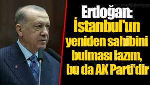 Erdoğan: İstanbul'un yeniden sahibini bulması lazım, bu da AK Parti'dir