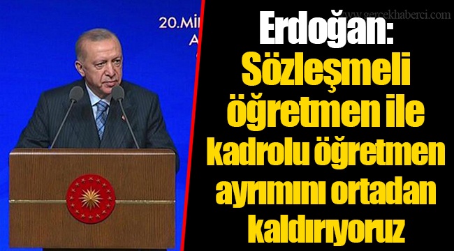 Erdoğan: Sözleşmeli öğretmen ile kadrolu öğretmen ayrımını ortadan kaldırıyoruz