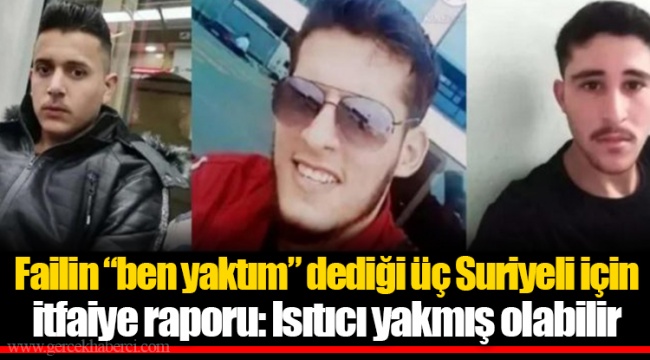 Failin “ben yaktım” dediği üç Suriyeli için itfaiye raporu: Isıtıcı yakmış olabilir