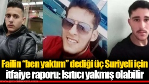 Failin “ben yaktım” dediği üç Suriyeli için itfaiye raporu: Isıtıcı yakmış olabilir
