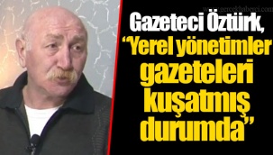 Gazeteci Öztürk, “Yerel yönetimler gazeteleri kuşatmış durumda”