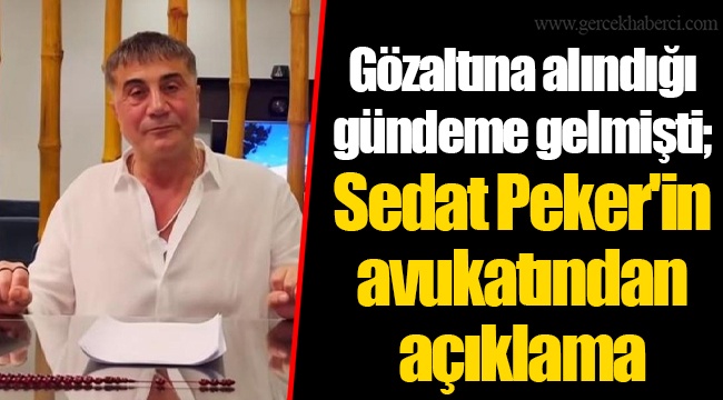 Gözaltına alındığı gündeme gelmişti; Sedat Peker'in avukatından açıklama