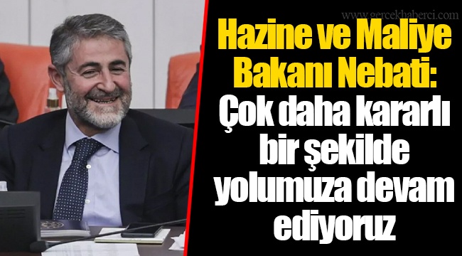 Hazine ve Maliye Bakanı Nebati: Çok daha kararlı bir şekilde yolumuza devam ediyoruz