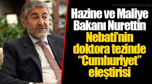 Hazine ve Maliye Bakanı Nurettin Nebati’nin doktora tezinde “Cumhuriyet” eleştirisi
