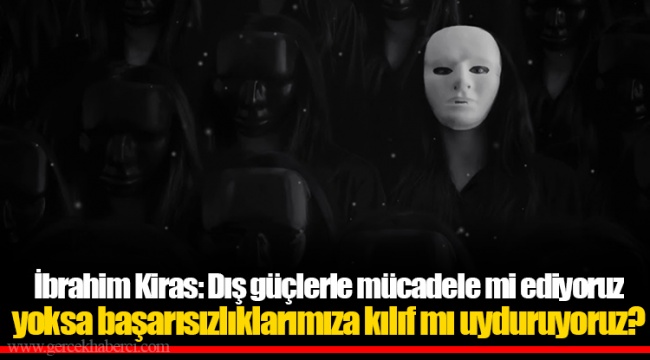 İbrahim Kiras: Dış güçlerle mücadele mi ediyoruz yoksa başarısızlıklarımıza kılıf mı uyduruyoruz?